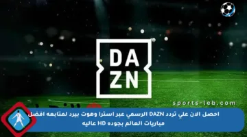 احصل الآن على تردد DAZN الرسمي عبر استرا وهوت بيرد لمتابعة أفضل مباريات العالم بجودة HD عالية